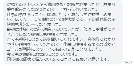 仕事に復帰するまでの道筋とゴールが明確になり、とても心の支えになりました。同じ様な症状で悩んでいる人にはとても良いと思います！