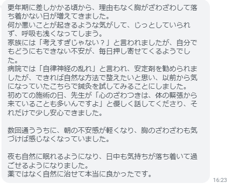 夜も自然に眠れるようになり、日中も気持ちが落ち着いて過ごせるようになりました。薬ではなく自然に治せて本当に良かったです。