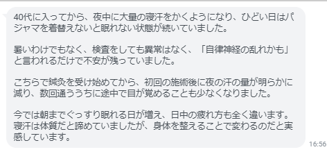 初回の施術後に夜の汗の量が明らかに減り、数回通ううちに途中で目が覚めることも少なくなりました。