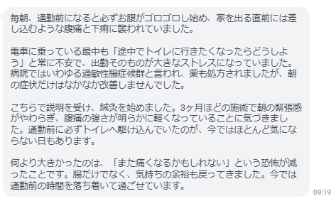 通勤前に必ずトイレへ駆け込んでいたのが、今ではほとんど気にならない日もあります。