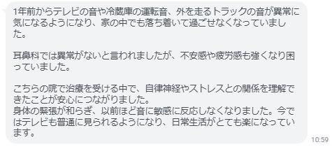 身体の緊張が和らぎ、以前ほど音に敏感に反応しなくなりました。
