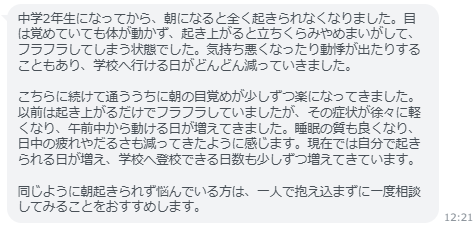現在では自分で起きられる日が増え、学校へ登校できる日数も少しずつ増えてきています。